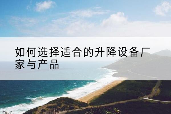 青原电动升降平台厂家-如何选择适合的升降设备厂家与产品