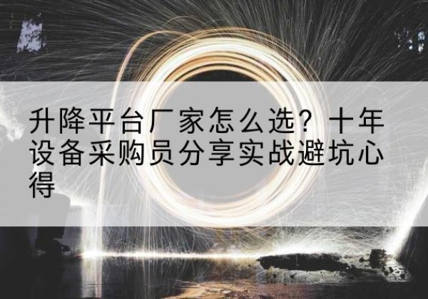 青原升降平台厂家-怎么选？十年设备采购员分享实战避坑心得