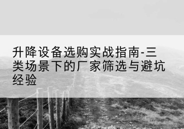 青原移动式升降机厂家推荐-升降设备选购实战指南-三类场景下的厂家筛选与避坑经验