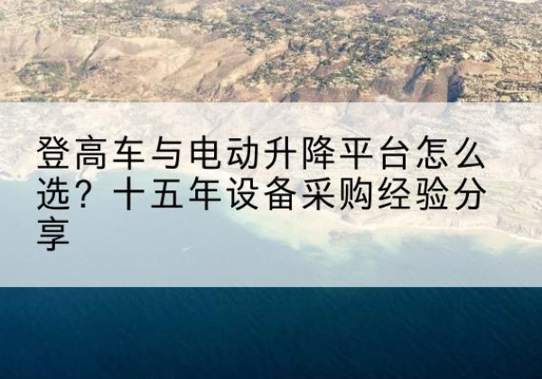 青原登高车厂家厂家-登高车与电动升降平台怎么选？十五年设备采购经验分享