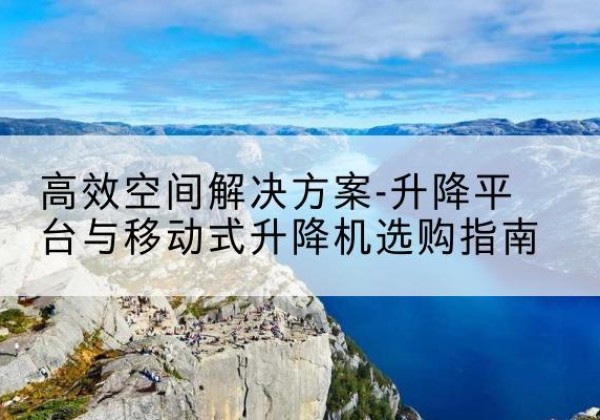 青原升降平台厂家-*空间解决方案-升降平台与移动式升降机选购指南