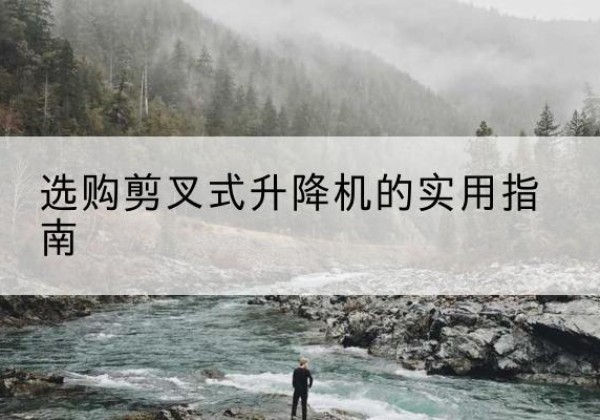 青原剪叉式升降机怎么选-选购剪叉式升降机的实用指南
