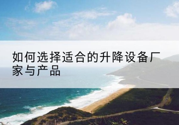 青原电动升降平台厂家-如何选择适合的升降设备厂家与产品