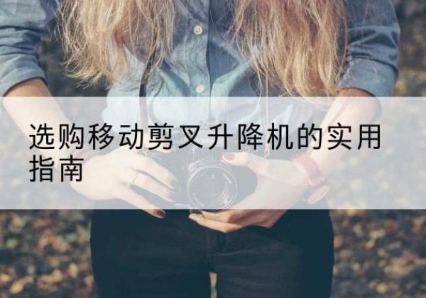 青原移动剪叉升降机怎么选-选购移动剪叉升降机的实用指南